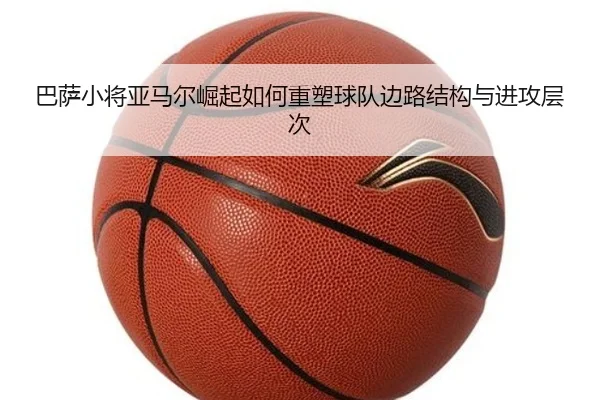 ba-sa-xiao-jiang-ya-ma-er-jue-qi-ru-he-zhong-su-qiu-dui-bian-lu-jie-gou-yu-jin-gong-ceng-ci-3-352.jpg