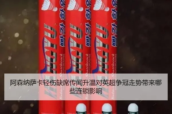 阿森纳萨卡轻伤缺席传闻升温对英超争冠走势带来哪些连锁影响