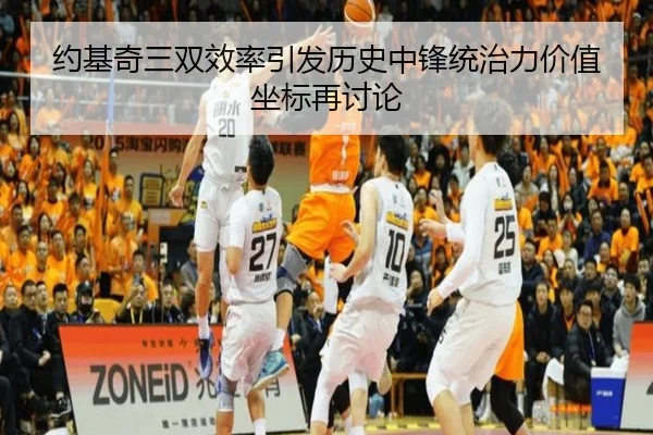约基奇三双效率引发历史中锋统治力价值坐标再讨论