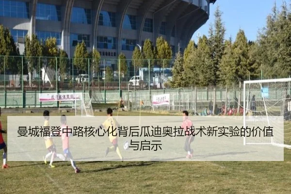 曼城福登中路核心化背后瓜迪奥拉战术新实验的价值与启示