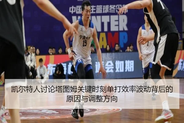 凯尔特人讨论塔图姆关键时刻单打效率波动背后的原因与调整方向