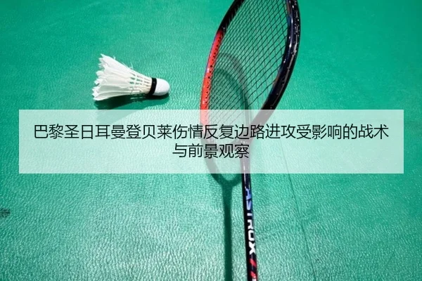 巴黎圣日耳曼登贝莱伤情反复边路进攻受影响的战术与前景观察
