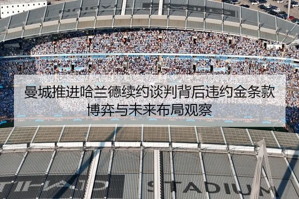 曼城推进哈兰德续约谈判背后违约金条款博弈与未来布局观察