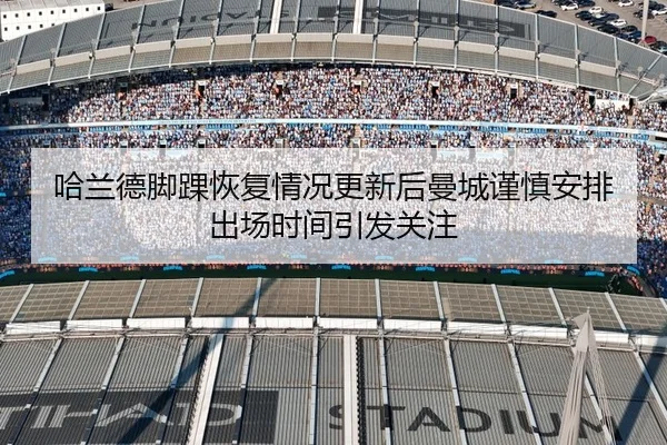 哈兰德脚踝恢复情况更新后曼城谨慎安排出场时间引发关注
